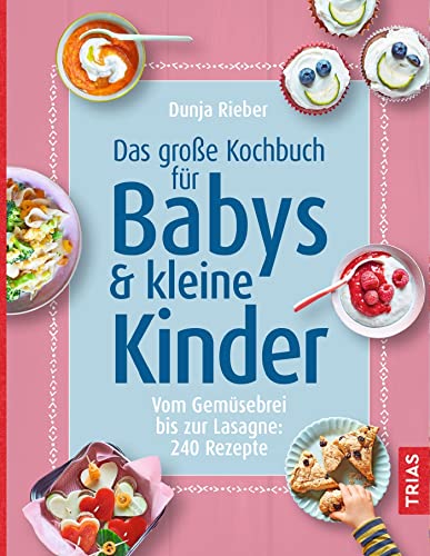 Das Große Kochbuch Für Babys &Amp; Kleine Kinder: Vom Gemüsebrei Bis Zur Lasagne: 240 Rezepte